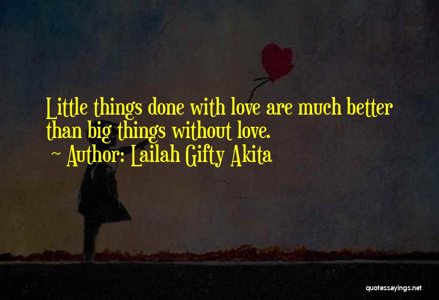 Lailah Gifty Akita Quotes: Little Things Done With Love Are Much Better Than Big Things Without Love.