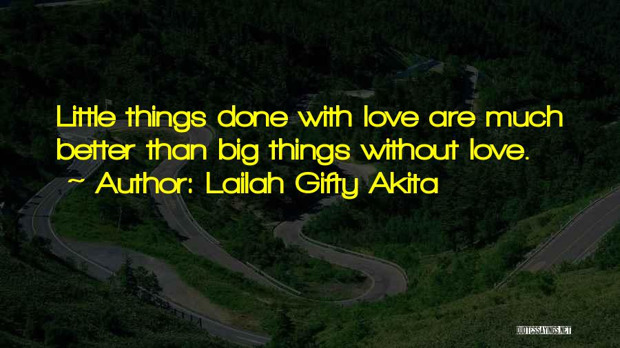 Lailah Gifty Akita Quotes: Little Things Done With Love Are Much Better Than Big Things Without Love.