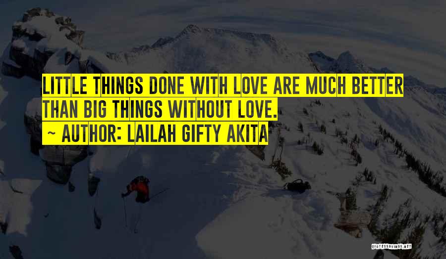 Lailah Gifty Akita Quotes: Little Things Done With Love Are Much Better Than Big Things Without Love.