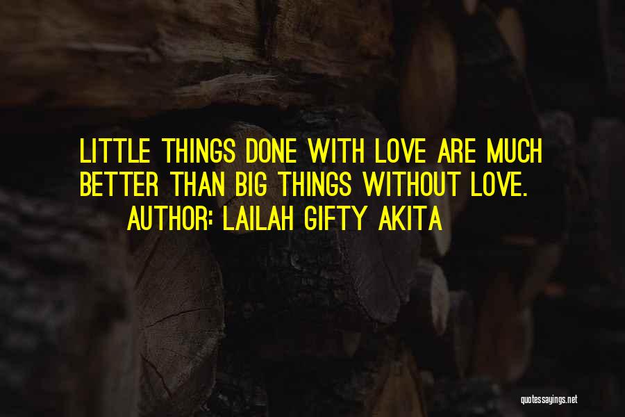 Lailah Gifty Akita Quotes: Little Things Done With Love Are Much Better Than Big Things Without Love.