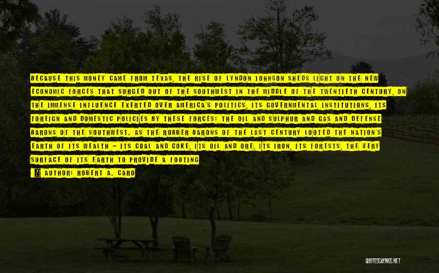 Robert A. Caro Quotes: Because This Money Came From Texas, The Rise Of Lyndon Johnson Sheds Light On The New Economic Forces That Surged