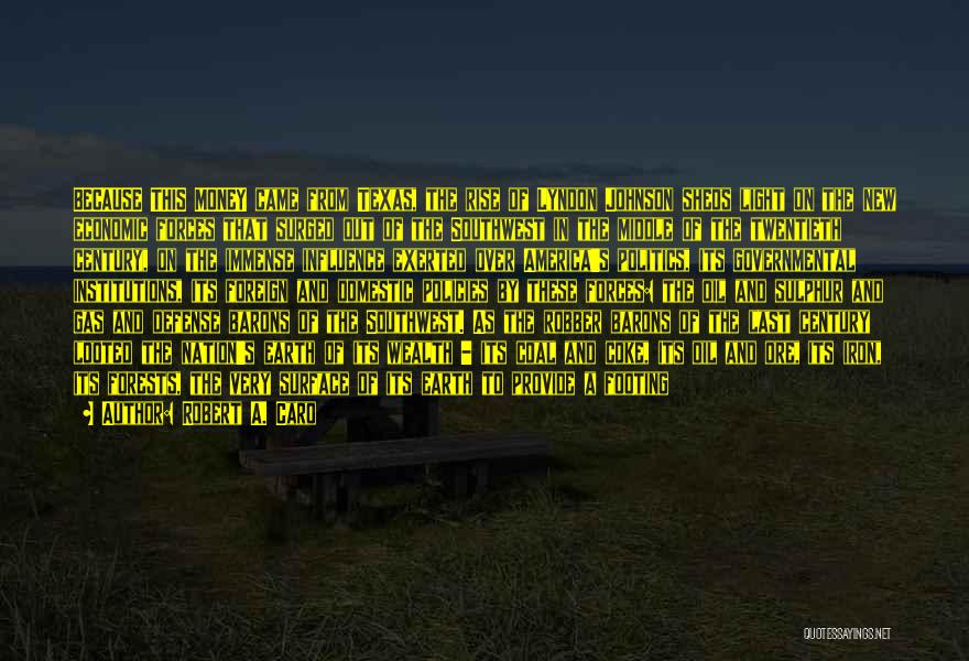 Robert A. Caro Quotes: Because This Money Came From Texas, The Rise Of Lyndon Johnson Sheds Light On The New Economic Forces That Surged