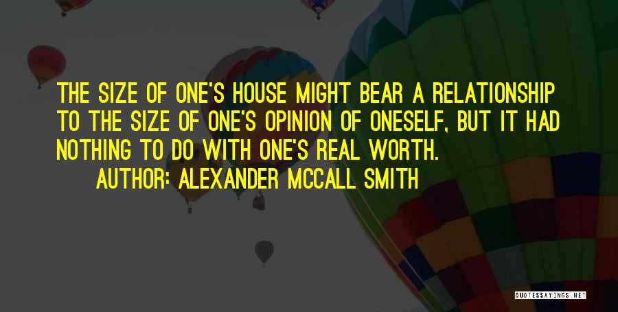 Alexander McCall Smith Quotes: The Size Of One's House Might Bear A Relationship To The Size Of One's Opinion Of Oneself, But It Had