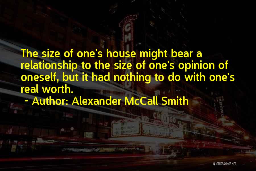 Alexander McCall Smith Quotes: The Size Of One's House Might Bear A Relationship To The Size Of One's Opinion Of Oneself, But It Had