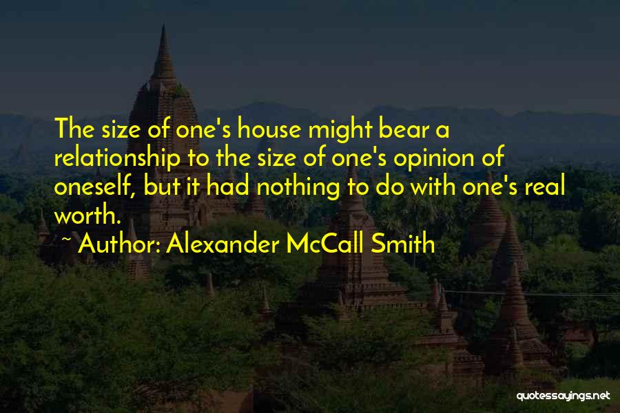 Alexander McCall Smith Quotes: The Size Of One's House Might Bear A Relationship To The Size Of One's Opinion Of Oneself, But It Had