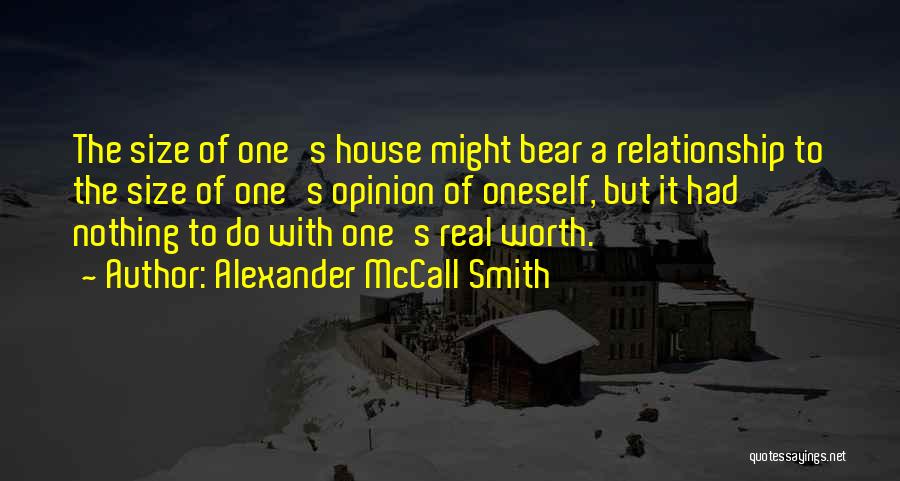 Alexander McCall Smith Quotes: The Size Of One's House Might Bear A Relationship To The Size Of One's Opinion Of Oneself, But It Had