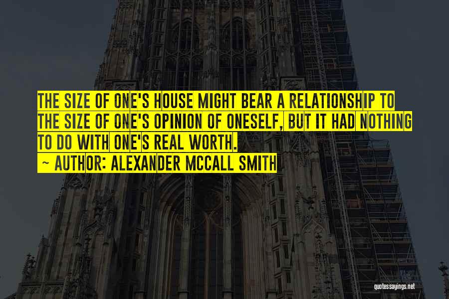 Alexander McCall Smith Quotes: The Size Of One's House Might Bear A Relationship To The Size Of One's Opinion Of Oneself, But It Had