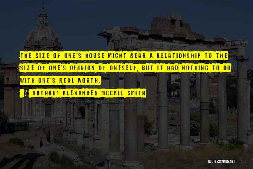 Alexander McCall Smith Quotes: The Size Of One's House Might Bear A Relationship To The Size Of One's Opinion Of Oneself, But It Had