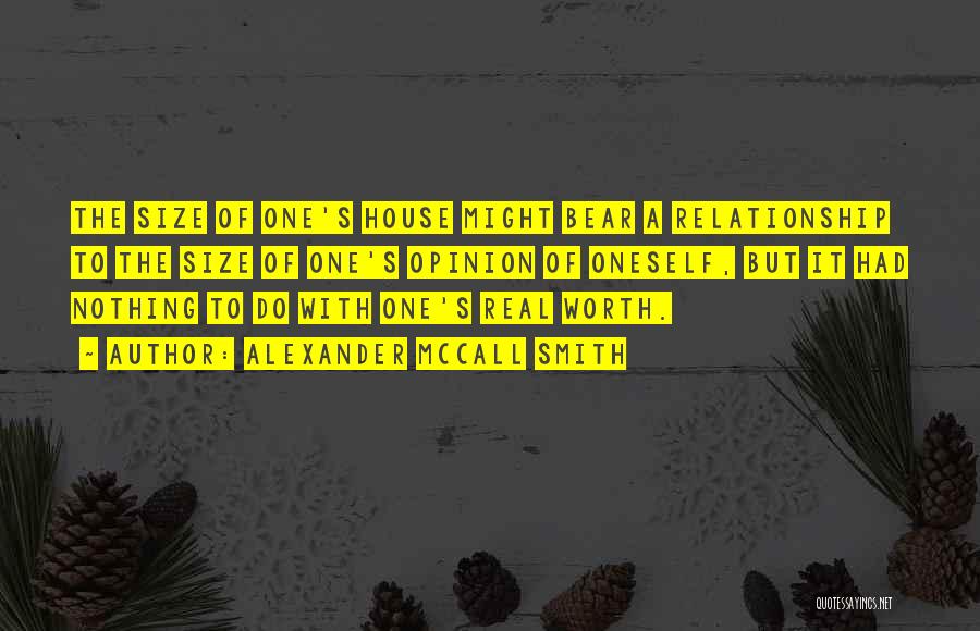 Alexander McCall Smith Quotes: The Size Of One's House Might Bear A Relationship To The Size Of One's Opinion Of Oneself, But It Had