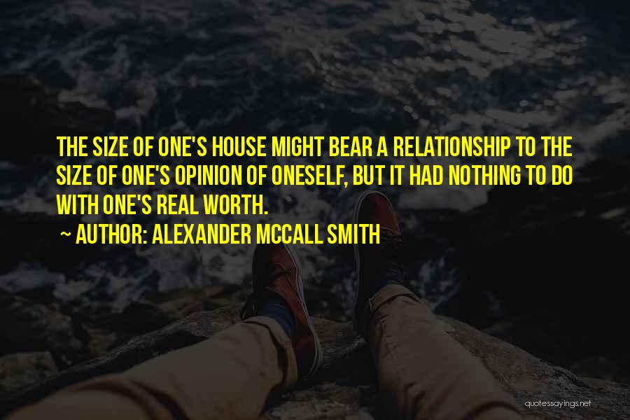 Alexander McCall Smith Quotes: The Size Of One's House Might Bear A Relationship To The Size Of One's Opinion Of Oneself, But It Had