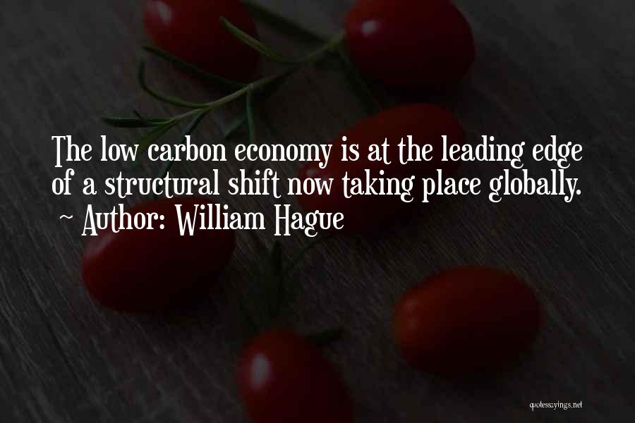 William Hague Quotes: The Low Carbon Economy Is At The Leading Edge Of A Structural Shift Now Taking Place Globally.