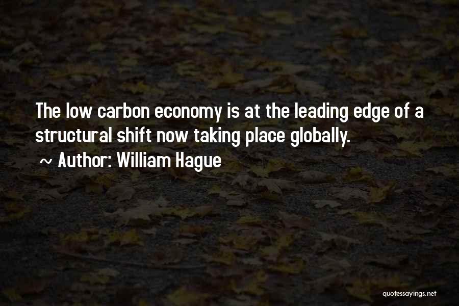 William Hague Quotes: The Low Carbon Economy Is At The Leading Edge Of A Structural Shift Now Taking Place Globally.