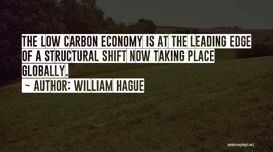 William Hague Quotes: The Low Carbon Economy Is At The Leading Edge Of A Structural Shift Now Taking Place Globally.