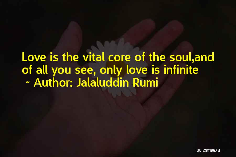 Jalaluddin Rumi Quotes: Love Is The Vital Core Of The Soul,and Of All You See, Only Love Is Infinite