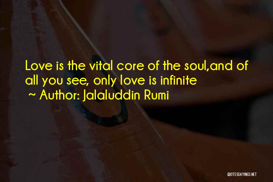 Jalaluddin Rumi Quotes: Love Is The Vital Core Of The Soul,and Of All You See, Only Love Is Infinite