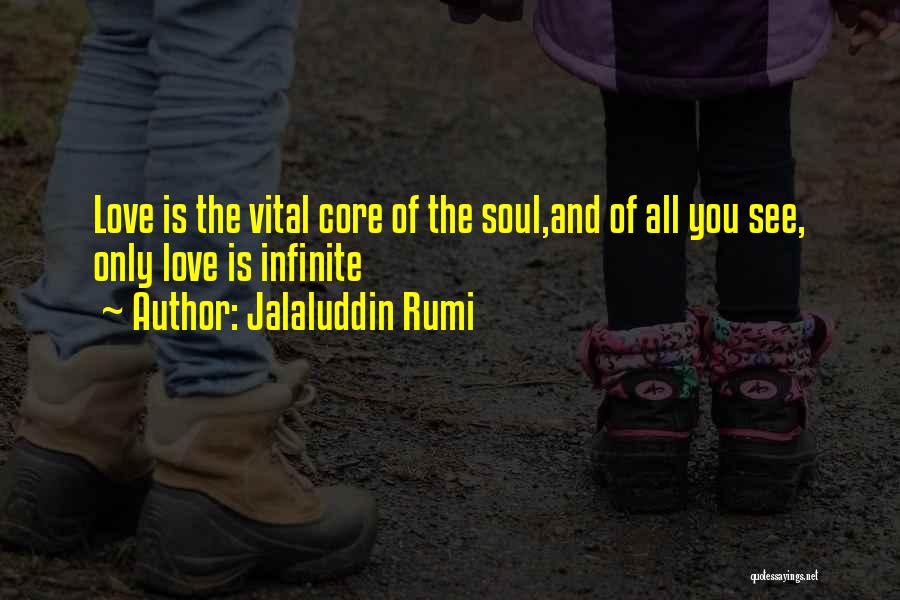 Jalaluddin Rumi Quotes: Love Is The Vital Core Of The Soul,and Of All You See, Only Love Is Infinite