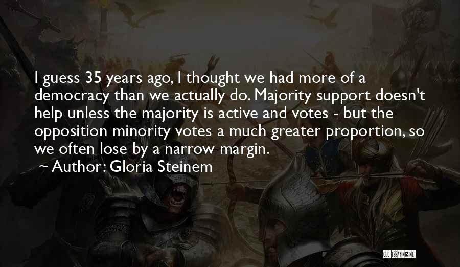 Gloria Steinem Quotes: I Guess 35 Years Ago, I Thought We Had More Of A Democracy Than We Actually Do. Majority Support Doesn't