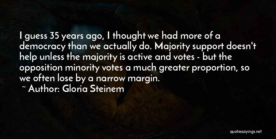 Gloria Steinem Quotes: I Guess 35 Years Ago, I Thought We Had More Of A Democracy Than We Actually Do. Majority Support Doesn't