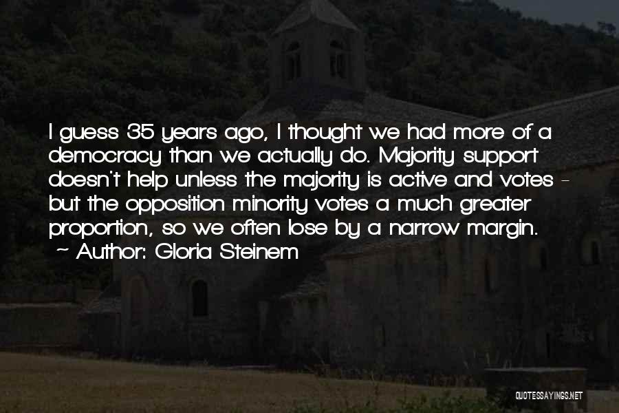 Gloria Steinem Quotes: I Guess 35 Years Ago, I Thought We Had More Of A Democracy Than We Actually Do. Majority Support Doesn't
