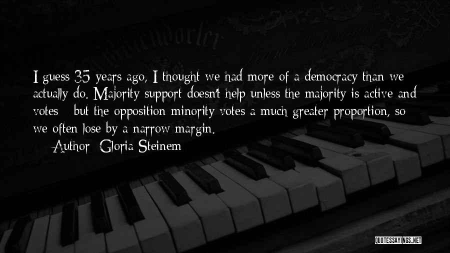 Gloria Steinem Quotes: I Guess 35 Years Ago, I Thought We Had More Of A Democracy Than We Actually Do. Majority Support Doesn't