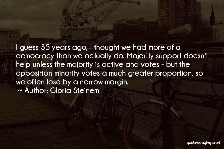 Gloria Steinem Quotes: I Guess 35 Years Ago, I Thought We Had More Of A Democracy Than We Actually Do. Majority Support Doesn't