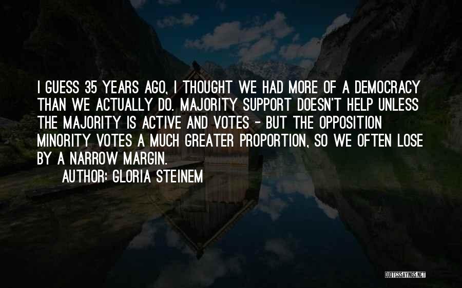 Gloria Steinem Quotes: I Guess 35 Years Ago, I Thought We Had More Of A Democracy Than We Actually Do. Majority Support Doesn't