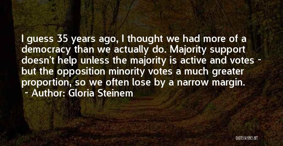 Gloria Steinem Quotes: I Guess 35 Years Ago, I Thought We Had More Of A Democracy Than We Actually Do. Majority Support Doesn't