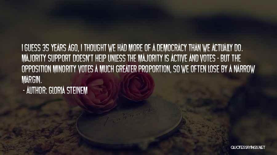 Gloria Steinem Quotes: I Guess 35 Years Ago, I Thought We Had More Of A Democracy Than We Actually Do. Majority Support Doesn't