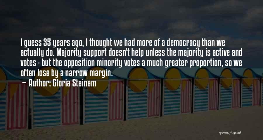 Gloria Steinem Quotes: I Guess 35 Years Ago, I Thought We Had More Of A Democracy Than We Actually Do. Majority Support Doesn't