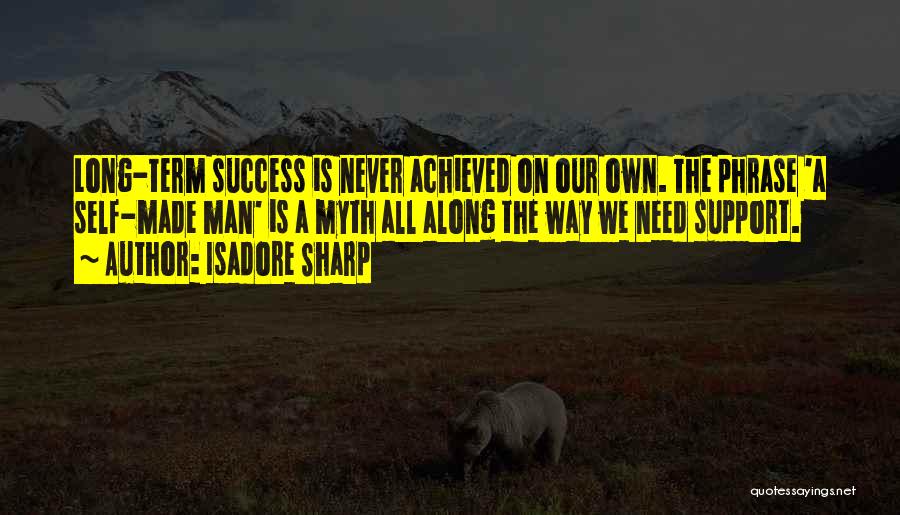 Isadore Sharp Quotes: Long-term Success Is Never Achieved On Our Own. The Phrase 'a Self-made Man' Is A Myth All Along The Way