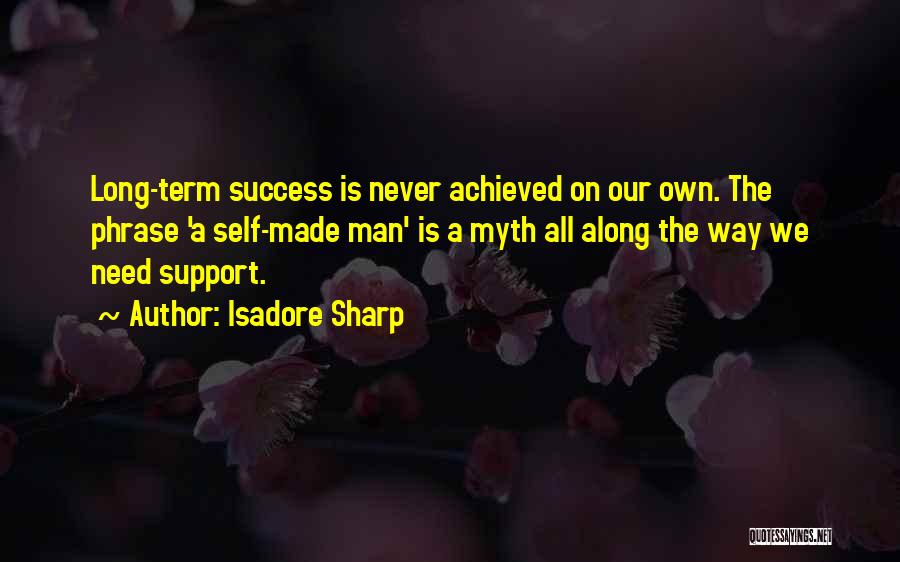 Isadore Sharp Quotes: Long-term Success Is Never Achieved On Our Own. The Phrase 'a Self-made Man' Is A Myth All Along The Way