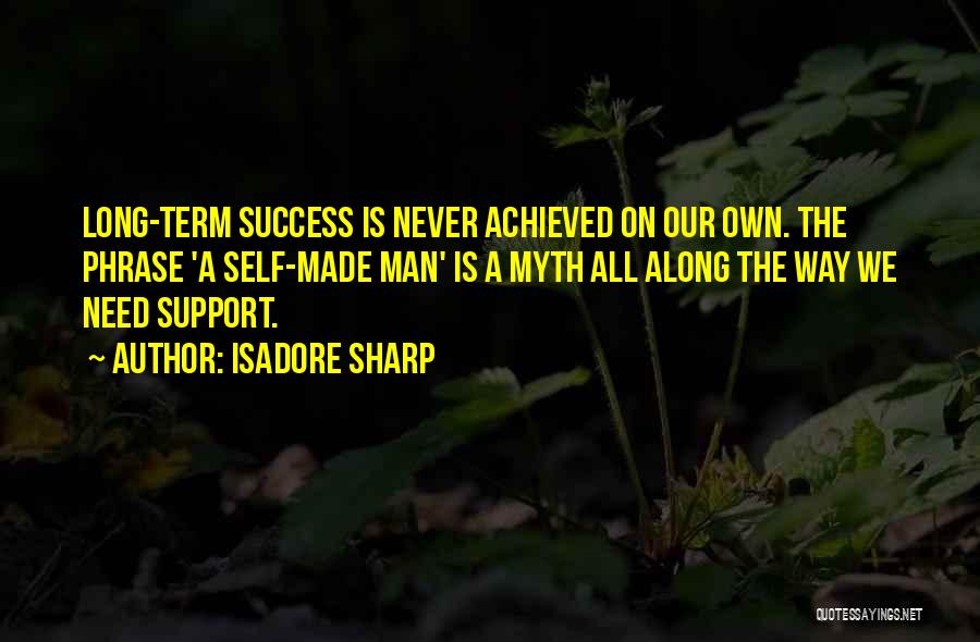 Isadore Sharp Quotes: Long-term Success Is Never Achieved On Our Own. The Phrase 'a Self-made Man' Is A Myth All Along The Way