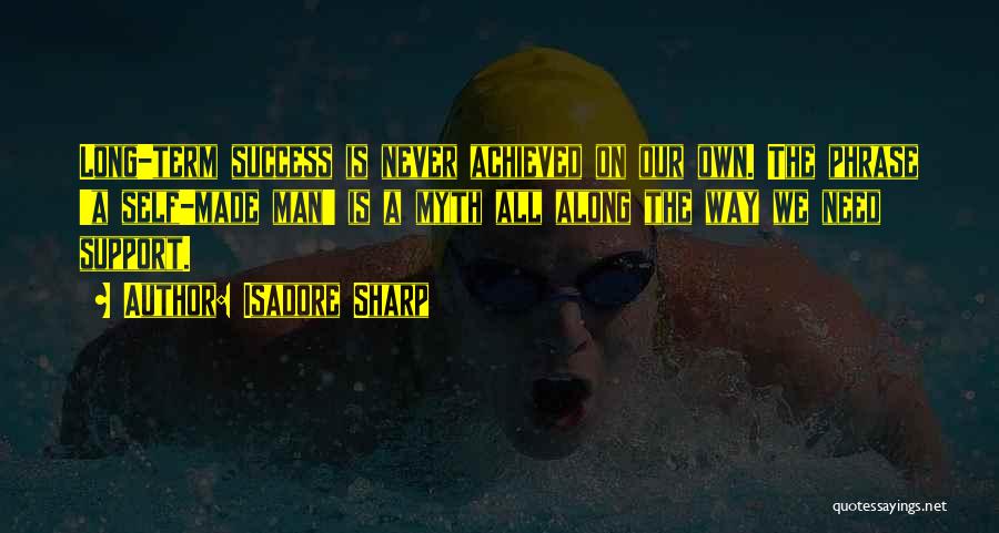 Isadore Sharp Quotes: Long-term Success Is Never Achieved On Our Own. The Phrase 'a Self-made Man' Is A Myth All Along The Way