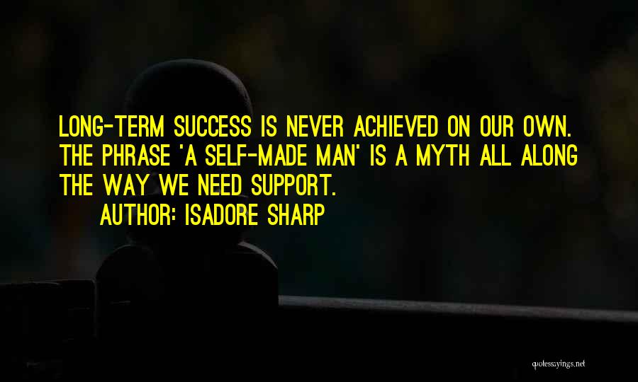 Isadore Sharp Quotes: Long-term Success Is Never Achieved On Our Own. The Phrase 'a Self-made Man' Is A Myth All Along The Way