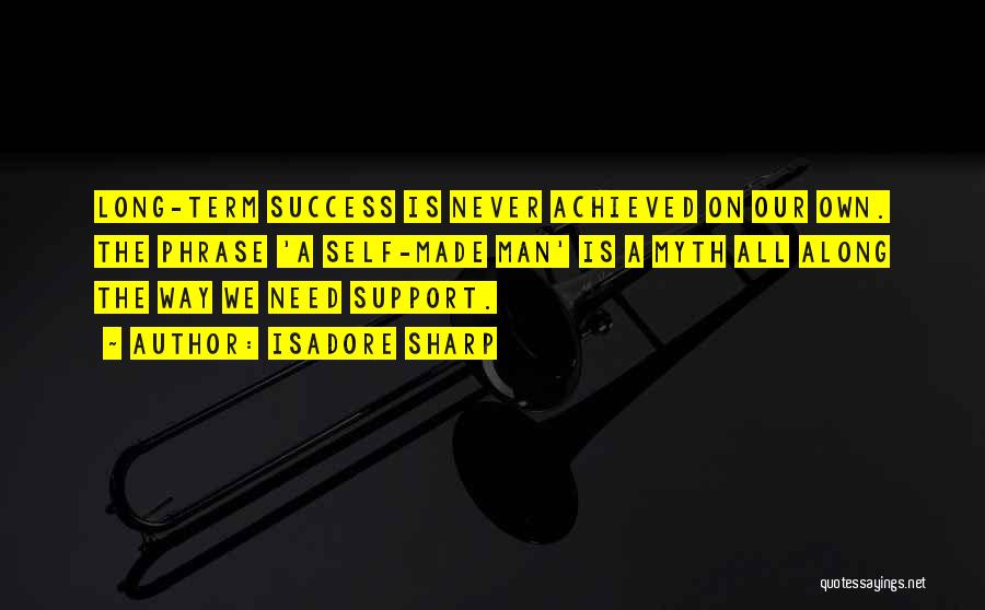 Isadore Sharp Quotes: Long-term Success Is Never Achieved On Our Own. The Phrase 'a Self-made Man' Is A Myth All Along The Way