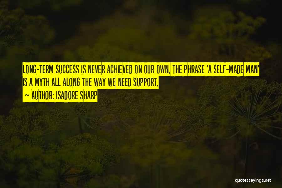 Isadore Sharp Quotes: Long-term Success Is Never Achieved On Our Own. The Phrase 'a Self-made Man' Is A Myth All Along The Way