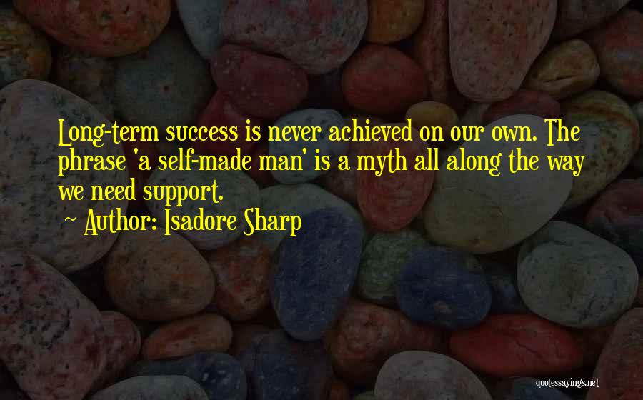 Isadore Sharp Quotes: Long-term Success Is Never Achieved On Our Own. The Phrase 'a Self-made Man' Is A Myth All Along The Way