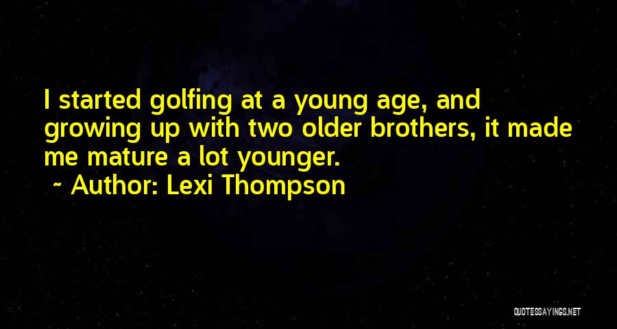 Lexi Thompson Quotes: I Started Golfing At A Young Age, And Growing Up With Two Older Brothers, It Made Me Mature A Lot
