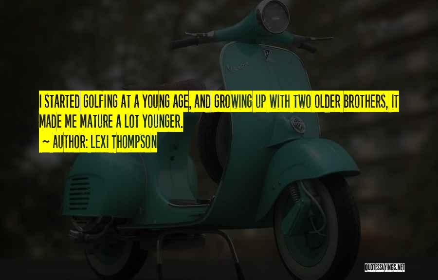 Lexi Thompson Quotes: I Started Golfing At A Young Age, And Growing Up With Two Older Brothers, It Made Me Mature A Lot