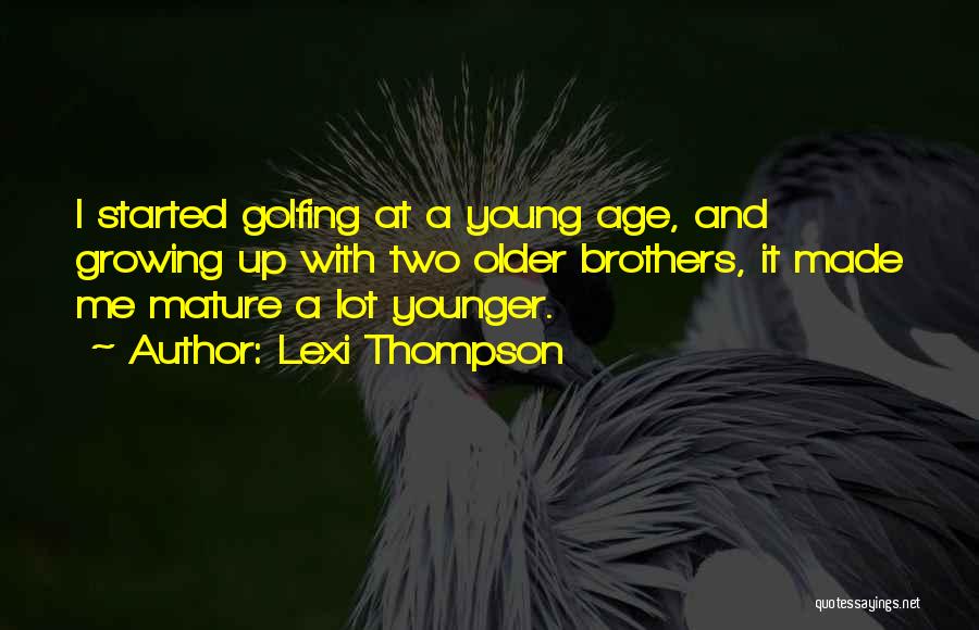 Lexi Thompson Quotes: I Started Golfing At A Young Age, And Growing Up With Two Older Brothers, It Made Me Mature A Lot