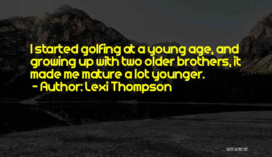 Lexi Thompson Quotes: I Started Golfing At A Young Age, And Growing Up With Two Older Brothers, It Made Me Mature A Lot