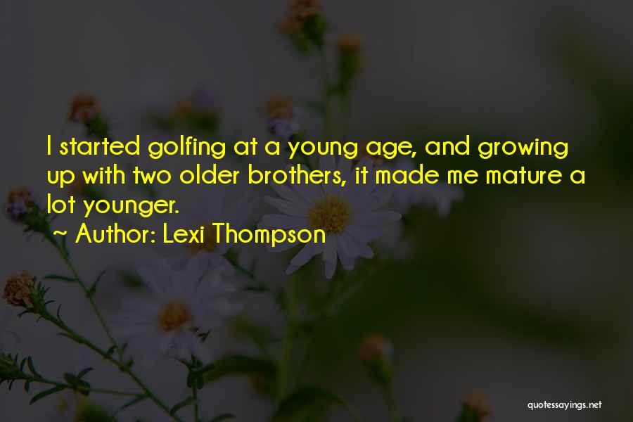 Lexi Thompson Quotes: I Started Golfing At A Young Age, And Growing Up With Two Older Brothers, It Made Me Mature A Lot