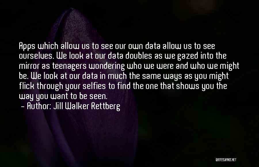 Jill Walker Rettberg Quotes: Apps Which Allow Us To See Our Own Data Allow Us To See Ourselves. We Look At Our Data Doubles