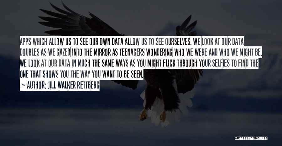 Jill Walker Rettberg Quotes: Apps Which Allow Us To See Our Own Data Allow Us To See Ourselves. We Look At Our Data Doubles