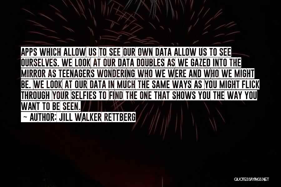 Jill Walker Rettberg Quotes: Apps Which Allow Us To See Our Own Data Allow Us To See Ourselves. We Look At Our Data Doubles