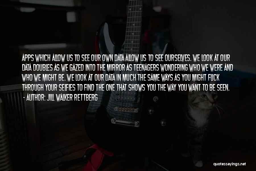 Jill Walker Rettberg Quotes: Apps Which Allow Us To See Our Own Data Allow Us To See Ourselves. We Look At Our Data Doubles