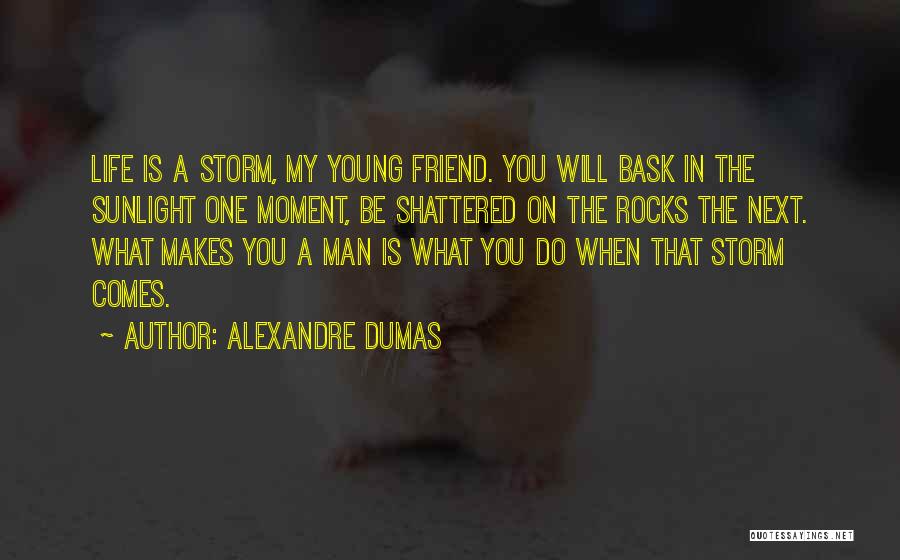 Alexandre Dumas Quotes: Life Is A Storm, My Young Friend. You Will Bask In The Sunlight One Moment, Be Shattered On The Rocks