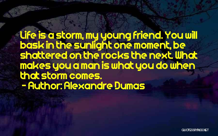 Alexandre Dumas Quotes: Life Is A Storm, My Young Friend. You Will Bask In The Sunlight One Moment, Be Shattered On The Rocks