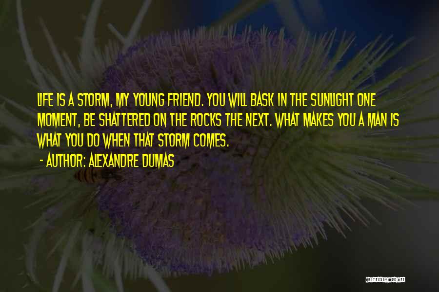 Alexandre Dumas Quotes: Life Is A Storm, My Young Friend. You Will Bask In The Sunlight One Moment, Be Shattered On The Rocks