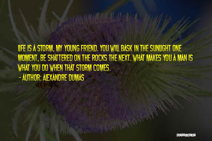 Alexandre Dumas Quotes: Life Is A Storm, My Young Friend. You Will Bask In The Sunlight One Moment, Be Shattered On The Rocks